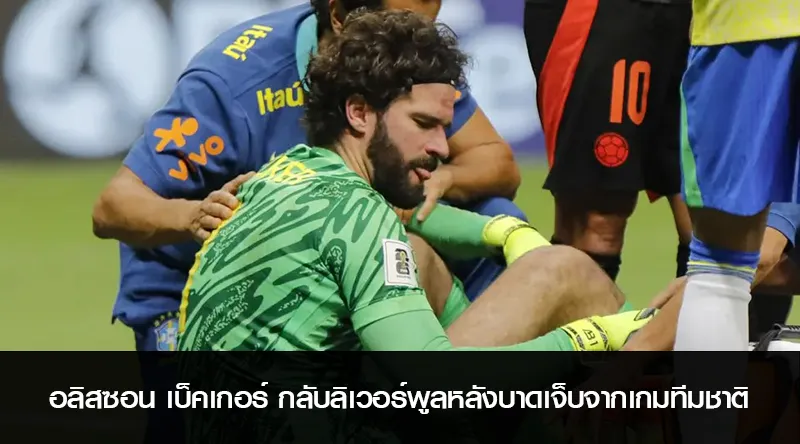 อลิสซอน เบ็คเกอร์ กลับลิเวอร์พูลหลังบาดเจ็บจากเกมทีมชาติ